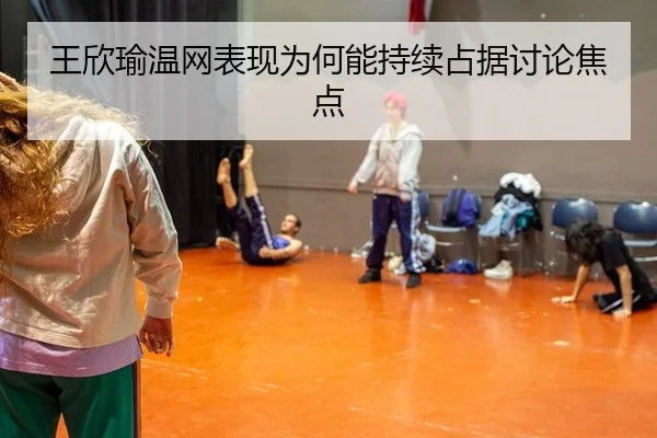 王欣瑜温网表现为何能持续占据讨论焦点